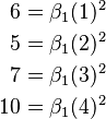 \begin{alignat}{2}
6 &&\; = \beta_1 (1)^2 \\
5 &&\; = \beta_1 (2)^2 \\
7 &&\; = \beta_1 (3)^2 \\
10 &&\; = \beta_1 (4)^2 \\
\end{alignat}