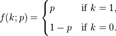  f(k;p) = \begin{cases} p & \text{if }k=1, \\[6pt]
1-p & \text {if }k=0.\end{cases}