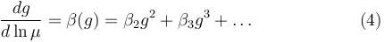  \frac{dg}{d \ln \mu} =\beta(g)=\beta_2 g^2+\beta_3 g^3+\ldots \qquad\qquad\qquad (4)  