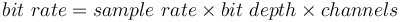 bit\ rate = sample\ rate \times bit\ depth \times channels