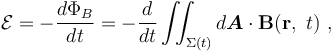 \mathcal{E} = - \frac {d \Phi_B} {dt} = -\frac {d}{dt}\iint_{\Sigma (t)} d \boldsymbol{A} \cdot \mathbf{B} (\mathbf{r},\ t) \ , 