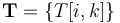 \mathbf{T} = \{ T[i, k] \} 