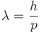 \lambda=\frac{h}{p}