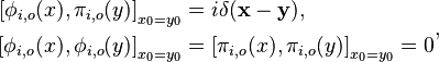 \begin{align}{[\phi_{i,o}(x), \pi_{i,o}(y)]}_{x_0 = y_0} &= i\delta(\mathbf{x} - \mathbf{y}),\\
{[\phi_{i,o}(x), \phi_{i,o}(y)]}_{x_0 = y_0} &= {[\pi_{i,o}(x), \pi_{i,o}(y)]}_{x_0 = y_0} = 0\end{align},