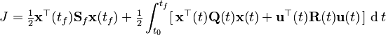 J=\tfrac{1}{2} \mathbf{x}^{\top}(t_f)\mathbf{S}_f\mathbf{x}(t_f) + \tfrac{1}{2} \int_{t_0}^{t_f} [\,\mathbf{x}^{\top}(t)\mathbf{Q}(t)\mathbf{x}(t) + \mathbf{u}^{\top}(t)\mathbf{R}(t)\mathbf{u}(t)\,]\, \operatorname{d}t