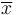 \overline{x}