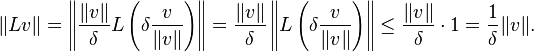 \|Lv\| = \left \Vert {\|v\| \over \delta} L \left( \delta {v \over \|v\|} \right) \right \Vert = {\|v\| \over \delta} \left \Vert L \left( \delta {v \over \|v\|} \right) \right \Vert \le  {\|v\| \over \delta} \cdot 1  = {1 \over \delta}\|v\|. 