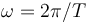 \omega=2\pi/T