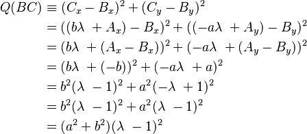 \begin{align}Q(BC) & \equiv (C_x - B_x)^2 + (C_y - B_y)^2 \\ & = ((b\lambda\ + A_x) -B_x)^2 + ((-a\lambda\ + A_y) - B_y)^2 \\ & = (b\lambda\ + (A_x -B_x))^2 + (-a\lambda\ + (A_y - B_y))^2\\ & = (b\lambda\ + (-b))^2 + (-a\lambda\ + a)^2\\ & = b^2(\lambda\ - 1)^2 + a^2(-\lambda\ + 1)^2 \\ & = b^2(\lambda\ - 1)^2 + a^2(\lambda\ - 1)^2\\ & = (a^2 + b^2)(\lambda\ - 1)^2\end{align}