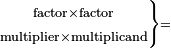 \scriptstyle\left.\begin{matrix}\scriptstyle\text{factor}\times\text{factor}\\\scriptstyle\text{multiplier}\times\text{multiplicand}\end{matrix}\right\}=