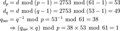 \begin{align}
           d_p &= d\; \operatorname{mod}\; (p-1) = 2753 \; \operatorname{mod}\; (61-1) = 53 \\
           d_q &= d\; \operatorname{mod}\;(q-1) = 2753 \; \operatorname{mod}\; (53-1) = 49 \\
  q_\text{inv} &= q^{-1} \; \operatorname{mod}\; p = 53^{-1} \; \operatorname{mod}\; 61 = 38 \\
               &\Rightarrow (q_\text{inv} \times q) \; \operatorname{mod}\; p = 38 \times 53 \; \operatorname{mod}\; 61= 1
\end{align}