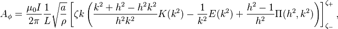 A_\phi = \frac{\mu_0 I}{2\pi } \frac{1}{L} \sqrt{\frac{a}{\rho}} \left[ \zeta k \left( \frac{k^2+h^2-h^2k^2}{h^2k^2}K(k^2)-\frac{1}{k^2}E(k^2) +\frac{h^2-1}{h^2} \Pi(h^2,k^2) \right) \right]_{\zeta_-}^{\zeta_+},