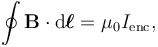 \oint \mathbf{B} \cdot \mathrm{d}\boldsymbol{\ell} = \mu_0 I_{\mathrm{enc}},