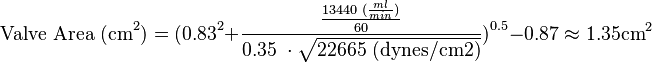 \text{Valve Area (cm}^2\text{)} = \text{(0.83}^2 + \frac{\frac{\text{13440 (}\frac{ml}{min})}{\text{60}}}{\text{0.35 } \cdot \sqrt{\text{22665 (dynes/cm2)}}}\text{)}^\text{0.5} - \text{0.87} \approx 1.35 \text{cm}^2 