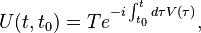 U(t, t_0) = Te^{-i\int_{t_0}^t d\tau V(\tau)},