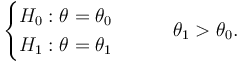 \begin{cases} H_0: \theta=\theta_0 \\ H_1: \theta=\theta_1\end{cases} \qquad \theta_1>\theta_0.