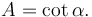 A = {\cot\alpha}.