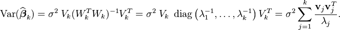  \operatorname{Var}(\widehat{\boldsymbol{\beta}}_{k}) = \sigma^2 \; V_k (W_k^{T}W_k)^{-1} V_k^{T} = \sigma^2 \; V_k \; \operatorname{diag}\left(\lambda_1^{-1},\ldots,\lambda_k^{-1}\right) V_k^{T} = \sigma^2 \sideset{}{}\sum_{j = 1}^k \frac{\mathbf{v}_j\mathbf{v}_j^{T}}{\lambda_j}. \; 