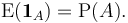 \operatorname{E}(\mathbf{1}_A) = \operatorname{P}(A). \; 