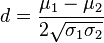  d = \frac{ \mu_1 - \mu_2 }{ 2 \sqrt{ \sigma_1 \sigma_2 } } 