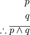 \begin{align}
p\\
q\\
\therefore \overline{p \wedge q} \\
\end{align}