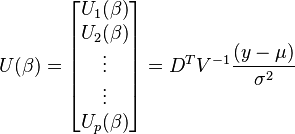 U(\beta) = \begin{bmatrix} U_1(\beta)\\
U_2(\beta)\\
\vdots\\
\vdots\\
U_p(\beta)
\end{bmatrix} = D^TV^{-1}\frac{(y-\mu)}{\sigma^2}