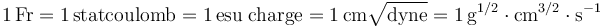 \mathrm{1\,Fr = 1\,statcoulomb = 1\,esu\; charge = 1\,cm\sqrt{dyne}=1\,g^{1/2} \cdot cm^{3/2} \cdot s^{-1}}