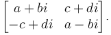 \begin{bmatrix}a+bi & c+di \\ -c+di & a-bi \end{bmatrix}.