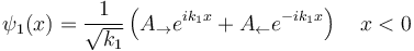 \psi_1(x)= \frac{1}{\sqrt{k_1}} \left(A_\rightarrow e^{i k_1 x} + A_\leftarrow e^{-ik_1x}\right)\quad x<0 