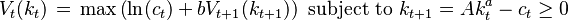 V_t(k_t) \, = \, \max \left( \ln(c_t) + b V_{t+1}(k_{t+1}) \right)\text{ subject to }k_{t+1}=Ak^a_t - c_t \geq 0