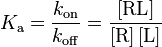 K_{\rm a} = {k_{\rm on} \over k_{\rm off}} = {[{\rm RL}] \over {[{\rm R}]\,[{\rm L}]}}