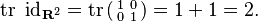 \operatorname{tr}\ \operatorname{id}_{\mathbf{R}^2} = \operatorname{tr} \left(\begin{smallmatrix} 1 & 0 \\ 0 & 1 \end{smallmatrix}\right) = 1 + 1 = 2.