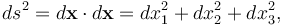  ds^2 = d\mathbf{x} \cdot d\mathbf{x} = dx_1^2 + dx_2^2 + dx_3^2, 