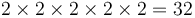 2\times 2\times 2\times 2\times 2 = 32