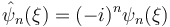  \hat\psi_n(\xi) = (-i)^n {\psi}_n(\xi) 