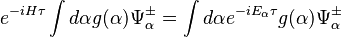 e^{-iH\tau}\int d\alpha g(\alpha)\Psi_\alpha^\pm = \int d\alpha e^{-iE_\alpha \tau}g(\alpha)\Psi_\alpha^\pm