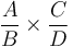 \frac{A}{B}\times \frac{C}{D}