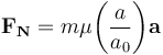  \mathbf{F_N} = m \mu{\left( \frac{a}{a_0} \right)} \mathbf{a} 