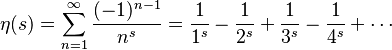 \eta(s) = \sum_{n=1}^{\infty}{(-1)^{n-1} \over n^s} = \frac{1}{1^s} - \frac{1}{2^s} + \frac{1}{3^s} - \frac{1}{4^s} + \cdots