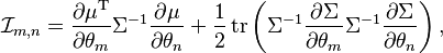 
\mathcal{I}_{m,n}
=
\frac{\partial \mu^\mathrm{T}}{\partial \theta_m}
\Sigma^{-1}
\frac{\partial \mu}{\partial \theta_n}
+
\frac{1}{2}
\operatorname{tr}
\left(
 \Sigma^{-1}
 \frac{\partial \Sigma}{\partial \theta_m}
 \Sigma^{-1}
 \frac{\partial \Sigma}{\partial \theta_n}
\right),
