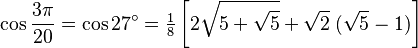 \cos\frac{3\pi}{20}=\cos 27^\circ=\tfrac{1}{8}\left[2\sqrt{5+\sqrt5}+\sqrt2\;(\sqrt5-1)\right]\,