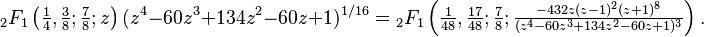 {}_2F_1 \left (\tfrac{1}{4},\tfrac{3}{8};\tfrac{7}{8}; z \right) (z^4-60z^3+134z^2-60z+1)^{1/16}  =
  {}_2F_1 \left (\tfrac{1}{48}, \tfrac{17}{48}; \tfrac{7}{8}; \tfrac{-432 z (z-1)^2 (z+1)^8}{(z^4-60z^3+134z^2-60z+1)^3} \right ).