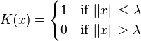  
K(x) =
\begin{cases}  
1 & \text{if}\ \|x\| \le \lambda\\
0 & \text{if}\ \|x\| > \lambda\\
\end{cases} 
