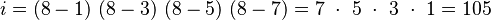 
i = (8-1)\ (8-3)\ (8-5)\ (8-7)
  = 7 \ \cdot\  5\ \cdot\ 3\ \cdot\ 1
  = 105
