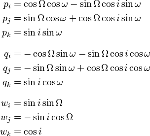 
\begin{align}
p_i & = \cos \Omega \cos \omega - \sin \Omega \cos i \sin \omega \\
p_j & = \sin \Omega \cos \omega + \cos \Omega \cos i \sin \omega \\
p_k & = \sin i \sin \omega \\[8pt]
q_i & = -\cos \Omega \sin \omega - \sin \Omega \cos i \cos \omega \\
q_j & = -\sin \Omega \sin \omega + \cos \Omega \cos i \cos \omega \\
q_k & = \sin i \cos \omega \\[8pt]
w_i & = \sin i \sin \Omega \\
w_j & = -\sin i \cos \Omega \\
w_k & = \cos i
\end{align}
