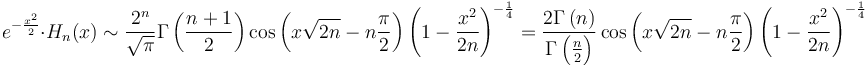 e^{-\frac{x^2}{2}}\cdot H_n(x) \sim \frac{2^n}{\sqrt \pi}\Gamma\left(\frac{n+1}2\right) \cos \left(x \sqrt{2 n}- n\frac \pi 2 \right)\left(1-\frac{x^2}{2n}\right)^{-\frac{1}{4}}=\frac{2 \Gamma\left(n\right)}{\Gamma\left(\frac{n}2\right)} \cos \left(x \sqrt{2 n}- n\frac \pi 2 \right)\left(1-\frac{x^2}{2n}\right)^{-\frac{1}{4}}