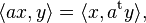 \langle ax, y\rangle = \langle x, a^\mathrm{t} y\rangle,