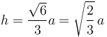 h={\sqrt{6}\over3}a=\sqrt{2\over3}\,a\,