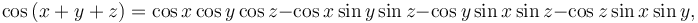 \cos\left(x+y+z\right)=\cos x \cos y \cos z - \cos x \sin y \sin z - \cos y \sin x \sin z - \cos z \sin x \sin y, \,