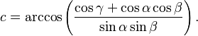 c=\arccos\left(\frac{\cos\gamma+\cos\alpha\cos\beta}{\sin\alpha\sin\beta}\right).